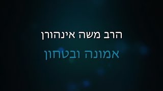 הרב משה איינהורן – אמונה וביטחון בהשם – חלק א