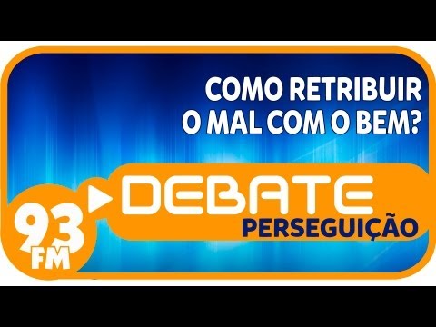 Perseguição - Como retribuir o mal com o bem? - Debate 93 - 10/09/2013