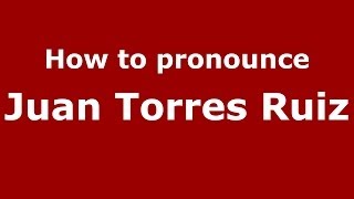 How to pronounce Juan Torres Ruiz
