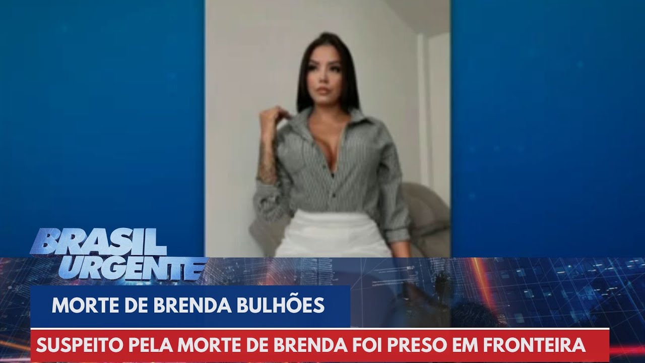 Preso na fronteira assassino de Brenda Bulhões | Brasil Urgente