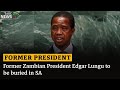BREAKING NEWS Former Zambian President Edgar Lungu To Be Buried In SA