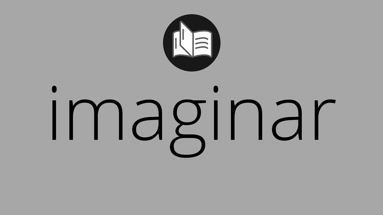 Que significa IMAGINAR • imaginar SIGNIFICADO • imaginar DEFINICIÓN • Que es IMAGINAR