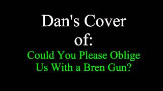 Dan's Cover of: Could You Please Oblige Us With a Bren Gun?
