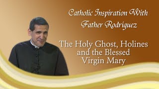 Catholic Inspiration with Fr. Michael Rodríguez: The Holy Ghost, Holiness and the Blessed Virgin