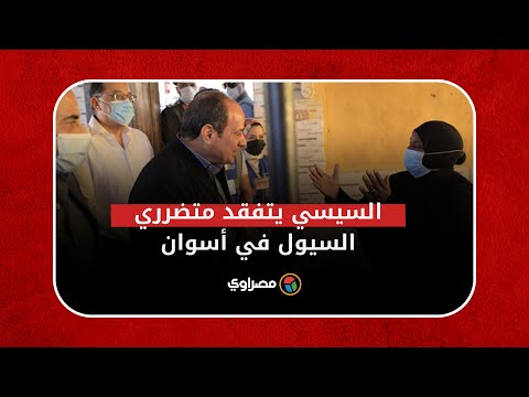 مش هنسيبكم.. السيسي يتفقد متضرري السيول في أسوان.. والأهالي فاحت أنوار البهجة والسرور