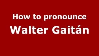 How to pronounce Walter Gaitán