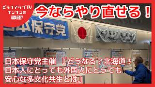 今ならやり直せる　日本保守党主催　『どうなる？北海道！日本人にとっても外国人にとっても安心な多文化共生とは』
