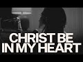 Christ Be In My Heart