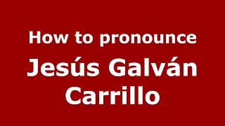 How to pronounce Jesús Galván Carrillo