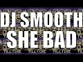 DJ SMOOTH - (FAST) SHE BAD + DL
