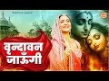 वृन्दावन जाउंगी सखी ना लौट के जाउंगी Vri