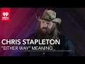 Chris Stapleton On What "Either Way" Means | Exclusive Interview