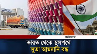 ভারত থেকে স্থলপথে সুতা আমদানি বন্ধ