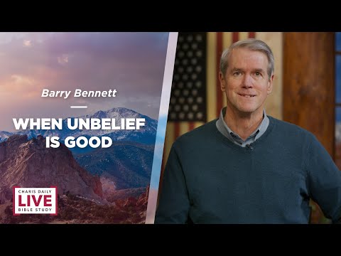 Charis Daily Live Bible Study: When Unbelief Is Good - Barry Bennett - December 16, 2021