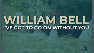William Bell - I've Got To Go On Without You (Official Audio)