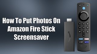 How To Put Photos On Amazon Fire Stick Screensaver