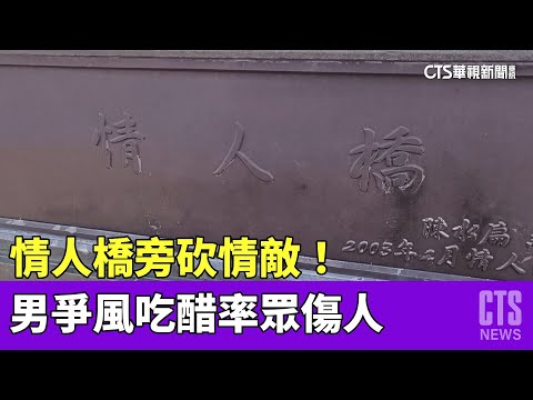 情人橋旁砍情敵！　男爭風吃醋率眾傷人