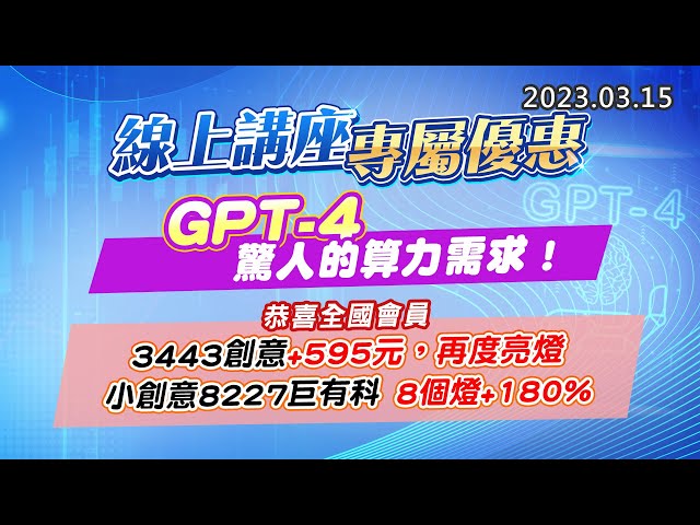 20230315《股市最錢線》#高閔漳 “線上講座專屬優惠”“GPT-4，驚人的算力需求！”“恭喜全國會員，3443創意+595元，再度亮燈；小創意8227巨有科，8個燈+180%”