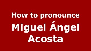 How to pronounce Miguel ángel Acosta