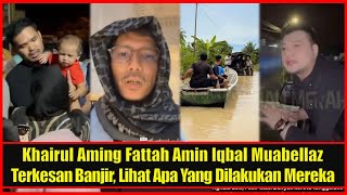 Khairul Aming Fattah Amin Iqbal Muabellaz Terkesan Banjir, Lihat Apa Yang Dilakukan Mereka