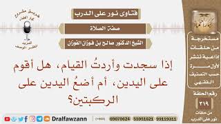 صورة إذا سجدت وأردت القيام، هل أقوم على اليدين، أم أضع اليدين على الركبتين؟ الشيخ صالح بن فوزان الفوزان