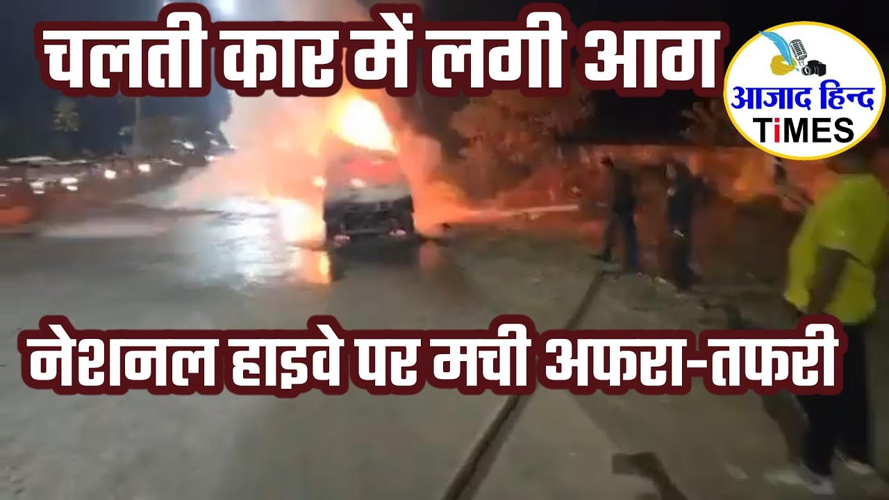 चलती कार में लगी आग, नेशनल हाइवे पर मची अफरा-तफरी, देखें VIDEO