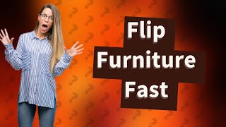 How Can I Flip Furniture Quickly and Easily?