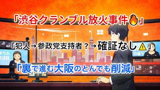 【印象操作？】渋谷放火事件で拡散される“参政党支持者説”の真偽と、維新が進める大阪の削減がヤバい　#参政党　#渋谷放火事件