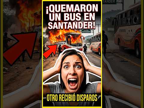 🔥 ¡QUEMARON UN BUS Y DISPARARON CONTRA OTRO EN SANTANDER!