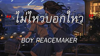 ไม่ไหวบอกไหว - BOY PEACEMAKER | ถอย, ถ้าฉันเป็นเขา, หนังสือเล่มเก่า [เนื้อเพลง]