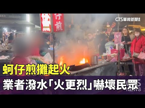 蚵仔煎攤起火　業者淡定潑水「火更烈」嚇壞民眾