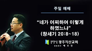 창 20장 8-18절 “네가 어찌하여 이렇게 하였느냐” 배호진 목사