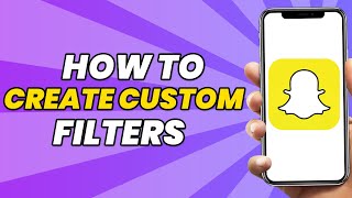 How To Create Your Own Custom Filters For Snapchat 2023