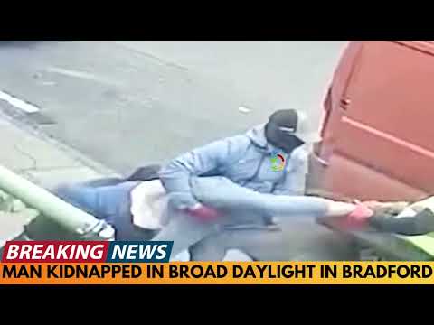 MAN KIDNAPPED IN BROAD DAYLIGHT BY GANG IN BRADFORD