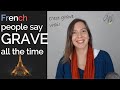 Why do French people say « grave» all the time?