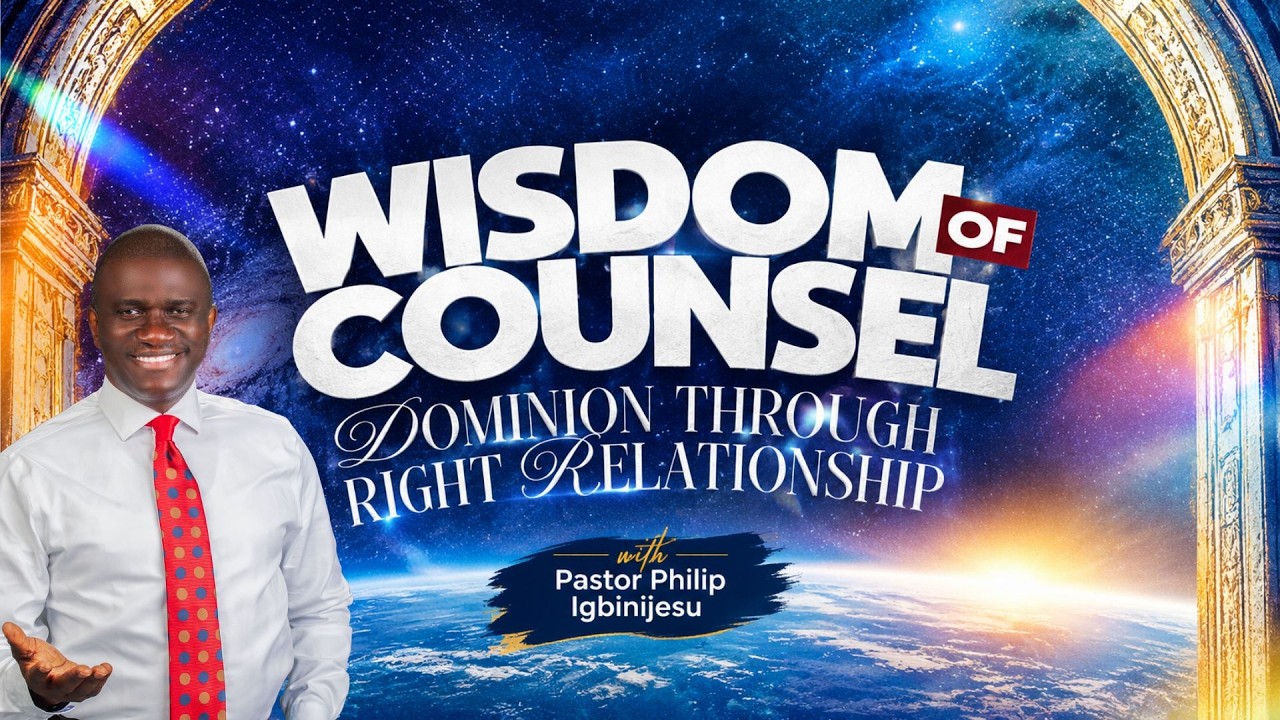 WISDOM OF COUNSEL | DOMINION THROUGH RIGHT RELATIONSHIP — Pastor Philip Igbinijesu
