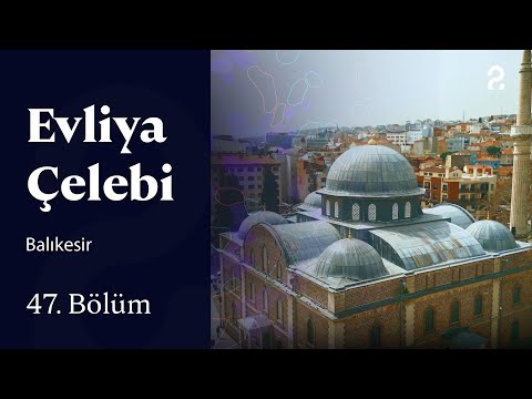 Evliya Çelebi | Balıkesir | 47. Bölüm