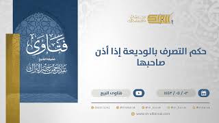 صورة حكم التصرف بالوديعة إذا أذن صاحبها  - الشيخ عبدالرحمن البراك (13160)