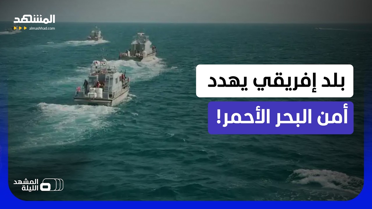 خطوة واحدة تفصل هذا البلد الإفريقي عن إشعال البحر الأحمر!  - المشهد الليلة
