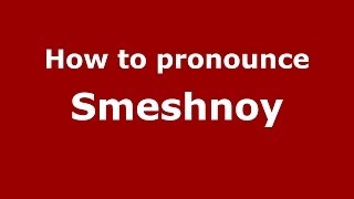 How to pronounce Smeshnoy