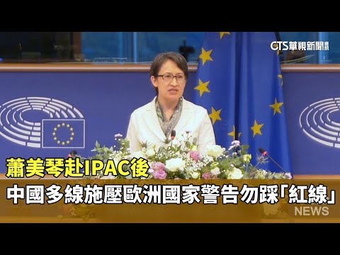 蕭美琴赴IPAC後　中國多線施壓歐洲國家警告勿踩「紅線」！