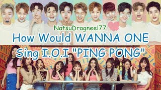 How Would WANNA ONE Sing: I.O.I "PING PONG"