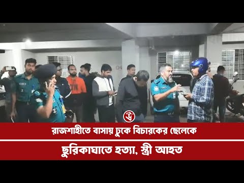 রাজশাহীতে বাসায় ঢুকে বিচারকের ছেলেকে ছুরিকাঘাতে হত্যা