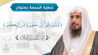 صورة خطبة الجمعة بعنوان (وسارعوا إلى مغفرة من ربكم) لفضيلة الشيخ أ.د سعد الخثلان13 / 3 / 1442هـ