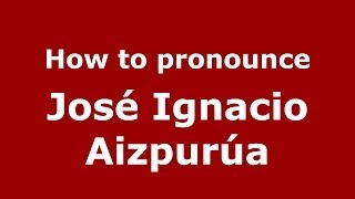 How to pronounce José Ignacio Aizpurúa