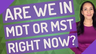Are we in MDT or MST right now