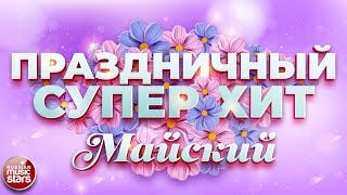 ПРАЗДНИЧНЫЙ СУПЕР ХИТ ❀ МАЙСКИЙ ❀ С ПРАЗДНИКОМ ВЕСНЫ И ТРУДА ❀