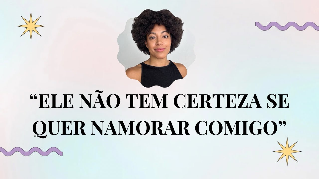 Ele não tem certeza se quer namorar comigo, e agora?