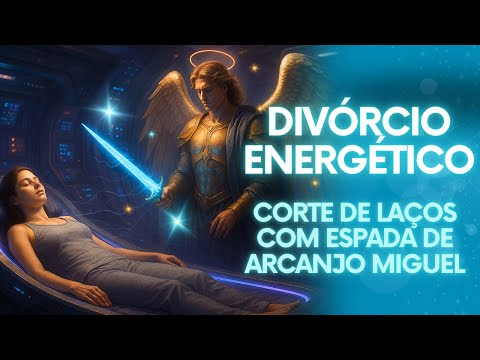 Divórcio Energético  | Corte Definitivo de Relacionamento Antigos com Espada de Arcanjo Miguel