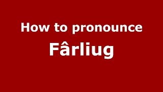 How to pronounce Fârliug